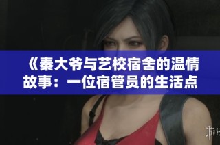 《秦大爷与艺校宿舍的温情故事：一位宿管员的生活点滴》