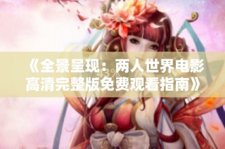《全景呈现：两人世界电影高清完整版免费观看指南》