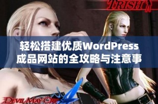 轻松搭建优质WordPress成品网站的全攻略与注意事项