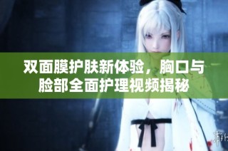 双面膜护肤新体验，胸口与脸部全面护理视频揭秘