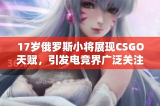 17岁俄罗斯小将展现CSGO天赋，引发电竞界广泛关注