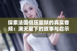 探索法国低压监狱的真实音频：满天星下的故事与启示