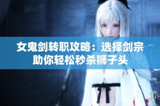女鬼剑转职攻略：选择剑宗助你轻松秒杀狮子头