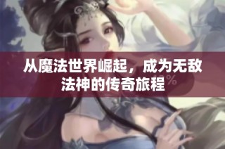 从魔法世界崛起，成为无敌法神的传奇旅程