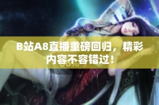 B站A8直播重磅回归，精彩内容不容错过！