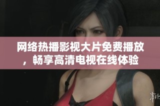 网络热播影视大片免费播放，畅享高清电视在线体验
