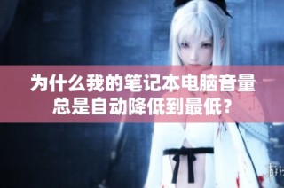 为什么我的笔记本电脑音量总是自动降低到最低？