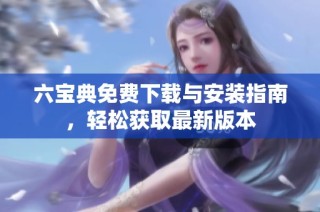六宝典免费下载与安装指南，轻松获取最新版本