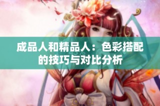 成品人和精品人：色彩搭配的技巧与对比分析