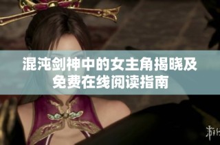 混沌剑神中的女主角揭晓及免费在线阅读指南