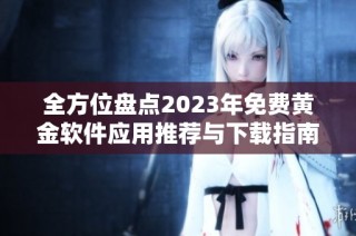 全方位盘点2023年免费黄金软件应用推荐与下载指南