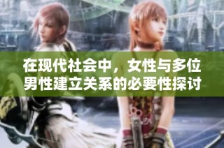 在现代社会中，女性与多位男性建立关系的必要性探讨