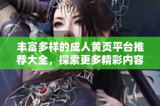 丰富多样的成人黄页平台推荐大全，探索更多精彩内容