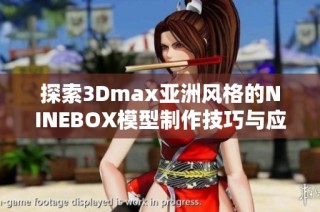探索3Dmax亚洲风格的NINEBOX模型制作技巧与应用解析