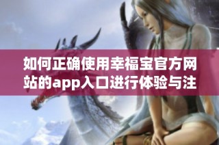 如何正确使用幸福宝官方网站的app入口进行体验与注册