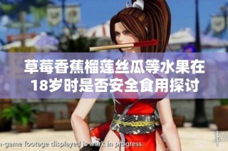 草莓香蕉榴莲丝瓜等水果在18岁时是否安全食用探讨