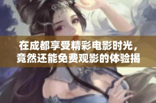 在成都享受精彩电影时光，竟然还能免费观影的体验揭秘