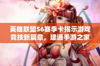 英雄联盟S6赛季卡揭示游戏竞技新篇章，建通手游之家精彩解析