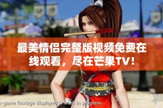 最美情侣完整版视频免费在线观看，尽在芒果TV！