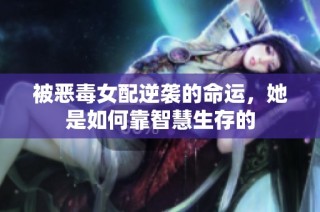 被恶毒女配逆袭的命运，她是如何靠智慧生存的