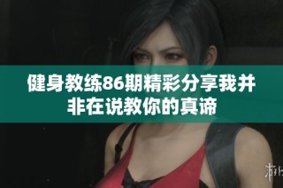 健身教练86期精彩分享我并非在说教你的真谛