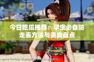 今日吃瓜推荐：学生必备防走丢方法与美食盘点