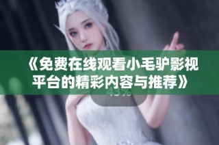 《免费在线观看小毛驴影视平台的精彩内容与推荐》