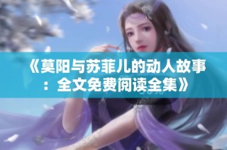 《莫阳与苏菲儿的动人故事：全文免费阅读全集》