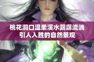 桃花洞口温柔溪水潺潺流淌引人入胜的自然景观