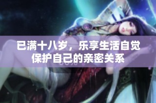 已满十八岁，乐享生活自觉保护自己的亲密关系