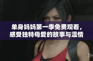 单身妈妈第一季免费观看，感受独特母爱的故事与温情瞬间