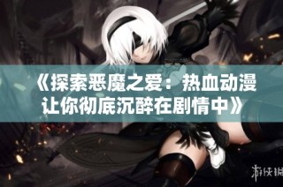 《探索恶魔之爱：热血动漫让你彻底沉醉在剧情中》