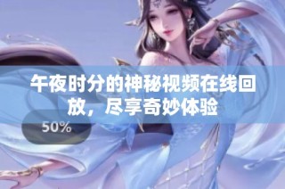 午夜时分的神秘视频在线回放，尽享奇妙体验