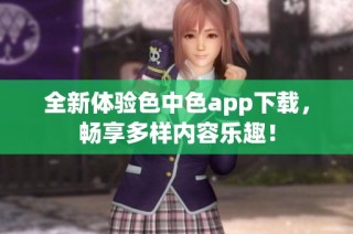 全新体验色中色app下载，畅享多样内容乐趣！