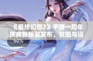 《最终幻想7》手游一周年庆典新服装发布，贺图与设定图曝光
