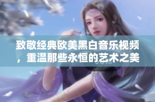 致敬经典欧美黑白音乐视频，重温那些永恒的艺术之美