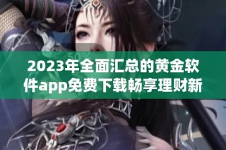 2023年全面汇总的黄金软件app免费下载畅享理财新体验