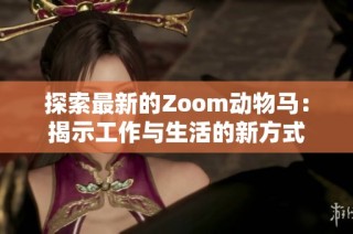 探索最新的Zoom动物马：揭示工作与生活的新方式