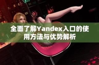 全面了解Yandex入口的使用方法与优势解析