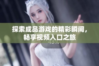 探索成品游戏的精彩瞬间，畅享视频入口之旅