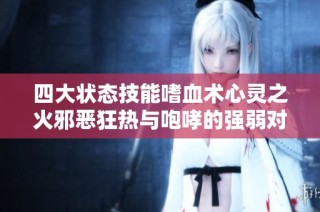 四大状态技能嗜血术心灵之火邪恶狂热与咆哮的强弱对比分析