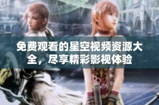 免费观看的星空视频资源大全，尽享精彩影视体验