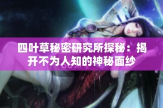 四叶草秘密研究所探秘：揭开不为人知的神秘面纱