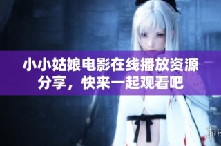 小小姑娘电影在线播放资源分享，快来一起观看吧
