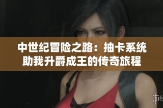 中世纪冒险之路：抽卡系统助我升爵成王的传奇旅程