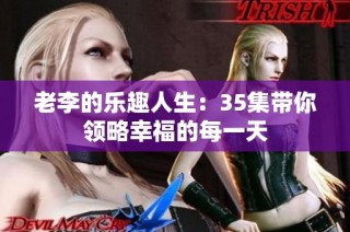 老李的乐趣人生：35集带你领略幸福的每一天