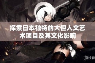 探索日本独特的大但人文艺术项目及其文化影响