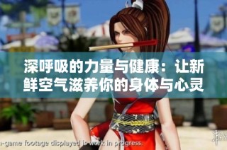 深呼吸的力量与健康：让新鲜空气滋养你的身体与心灵