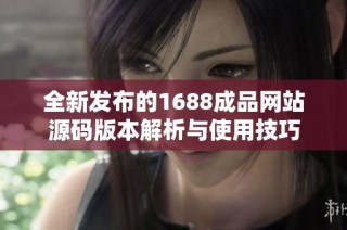 全新发布的1688成品网站源码版本解析与使用技巧