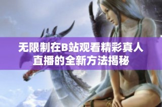无限制在B站观看精彩真人直播的全新方法揭秘